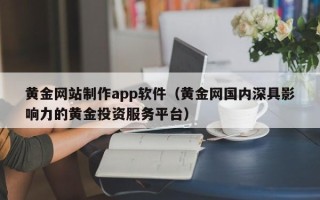 莆田黄金网站制作app软件（黄金网国内深具影响力的黄金投资服务平台）