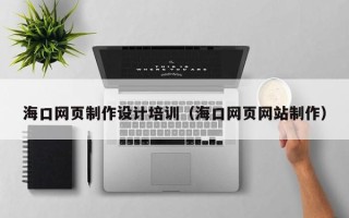 莆田海口网页制作设计培训（海口网页网站制作）