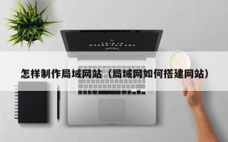 莆田怎样制作局域网站（局域网如何搭建网站）