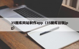 莆田35图库网站制作app（35图库旧版jpg）