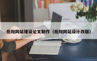 莆田岳阳网站建设论文制作（岳阳网站设计改版）