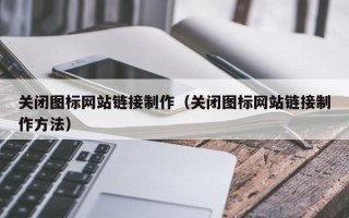 莆田关闭图标网站链接制作（关闭图标网站链接制作方法）