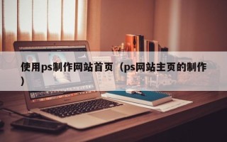 莆田使用ps制作网站首页（ps网站主页的制作）