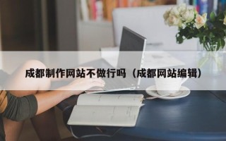 莆田成都制作网站不做行吗（成都网站编辑）